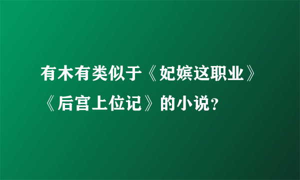 有木有类似于《妃嫔这职业》《后宫上位记》的小说？