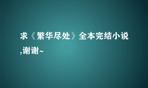 求《繁华尽处》全本完结小说,谢谢~