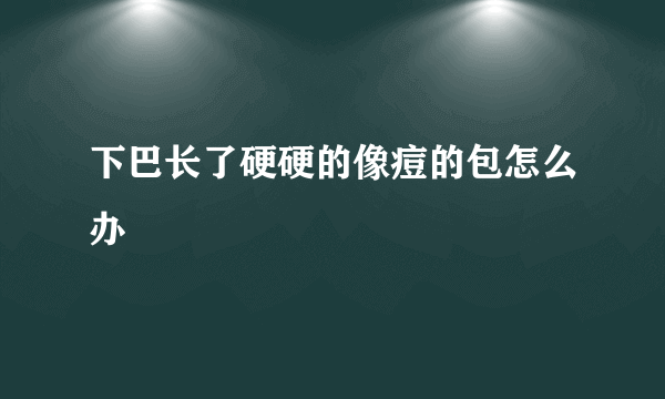 下巴长了硬硬的像痘的包怎么办