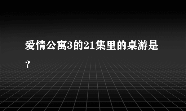 爱情公寓3的21集里的桌游是？