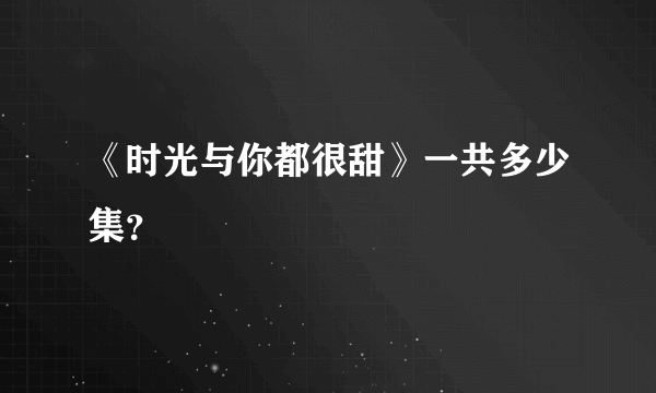 《时光与你都很甜》一共多少集？