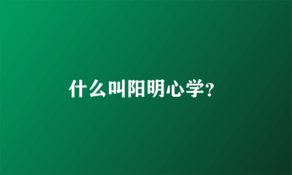 什么叫阳明心学？