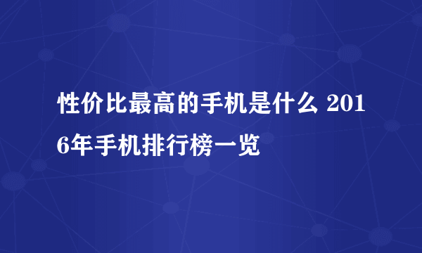 性价比最高的手机是什么 2016年手机排行榜一览