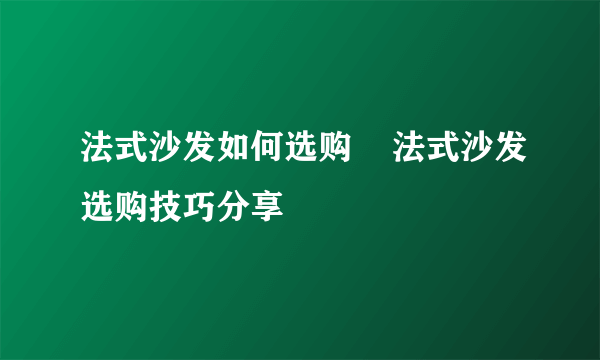 法式沙发如何选购    法式沙发选购技巧分享