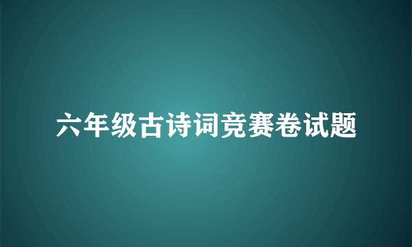 六年级古诗词竞赛卷试题