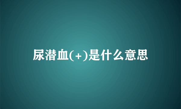 尿潜血(+)是什么意思