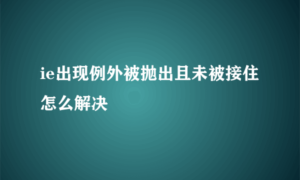 ie出现例外被抛出且未被接住怎么解决