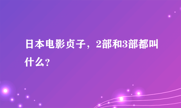 日本电影贞子，2部和3部都叫什么？