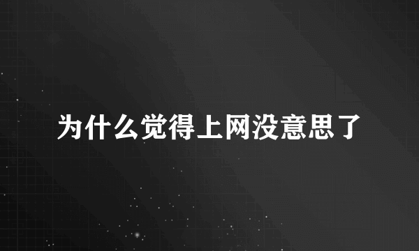 为什么觉得上网没意思了