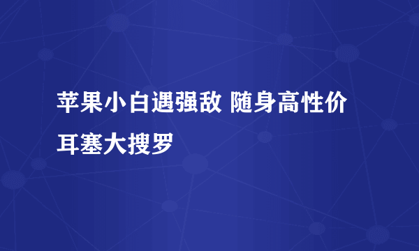 苹果小白遇强敌 随身高性价耳塞大搜罗