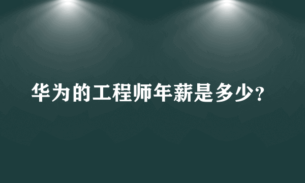 华为的工程师年薪是多少？