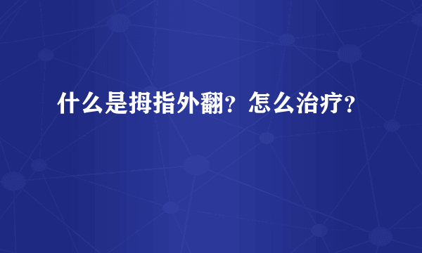 什么是拇指外翻？怎么治疗？