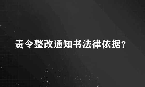 责令整改通知书法律依据？