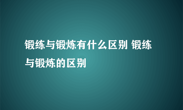 锻练与锻炼有什么区别 锻练与锻炼的区别