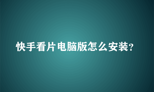 快手看片电脑版怎么安装？