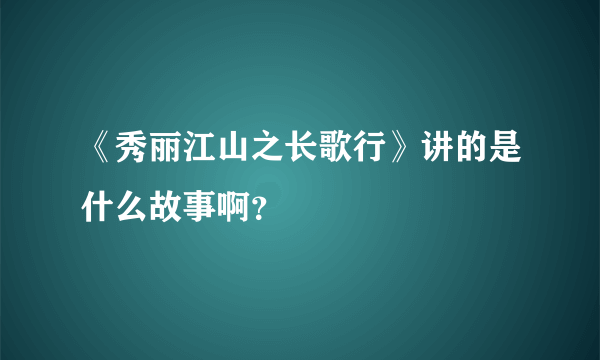 《秀丽江山之长歌行》讲的是什么故事啊？