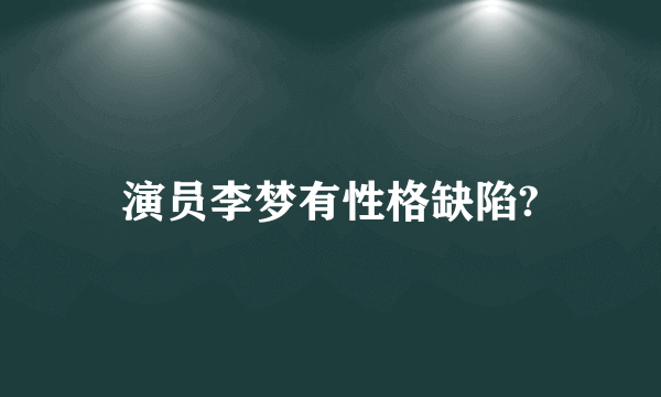 演员李梦有性格缺陷?