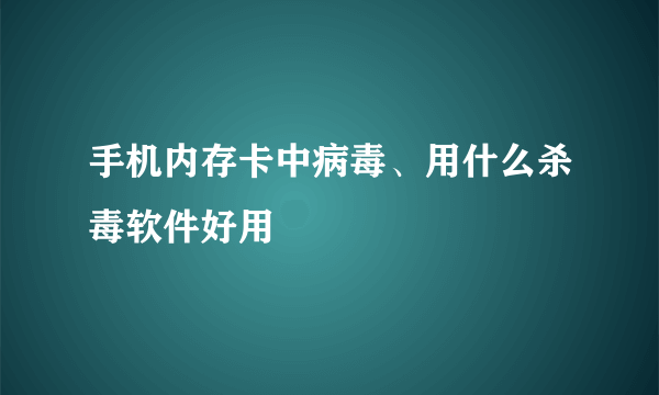 手机内存卡中病毒、用什么杀毒软件好用