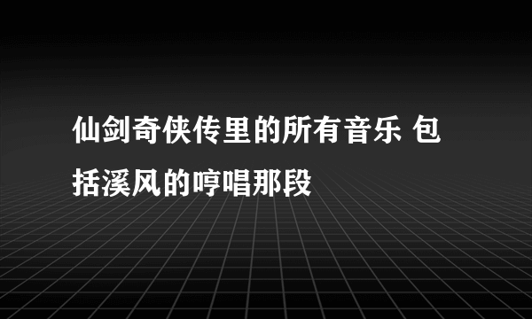 仙剑奇侠传里的所有音乐 包括溪风的哼唱那段