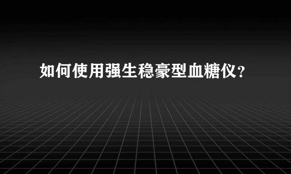 如何使用强生稳豪型血糖仪？