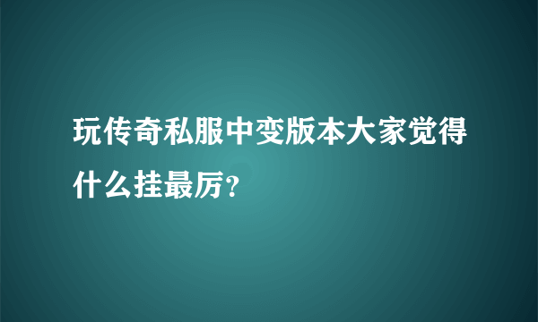 玩传奇私服中变版本大家觉得什么挂最厉？