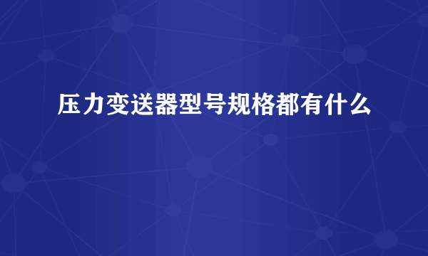 压力变送器型号规格都有什么