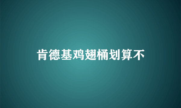 肯德基鸡翅桶划算不