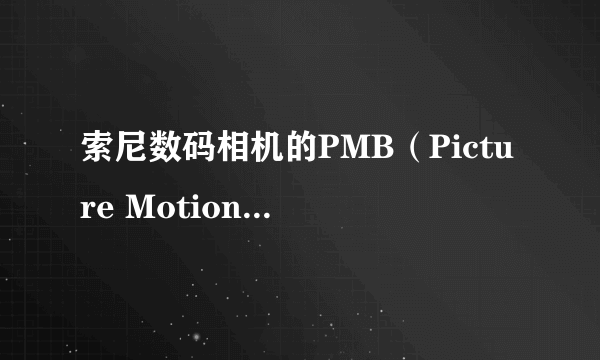 索尼数码相机的PMB（Picture Motion Browser）软件！