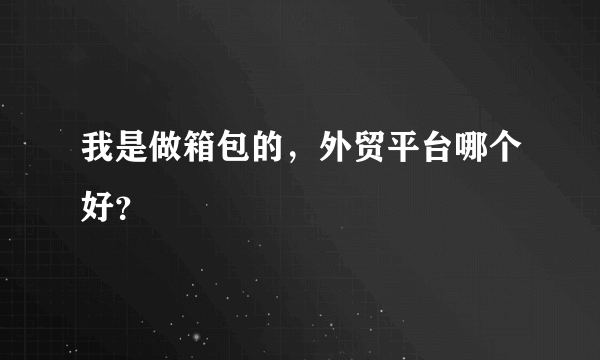 我是做箱包的，外贸平台哪个好？