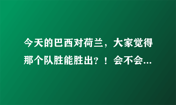 今天的巴西对荷兰，大家觉得那个队胜能胜出？！会不会爆冷门？！