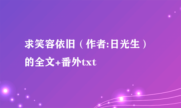 求笑容依旧（作者:日光生）的全文+番外txt