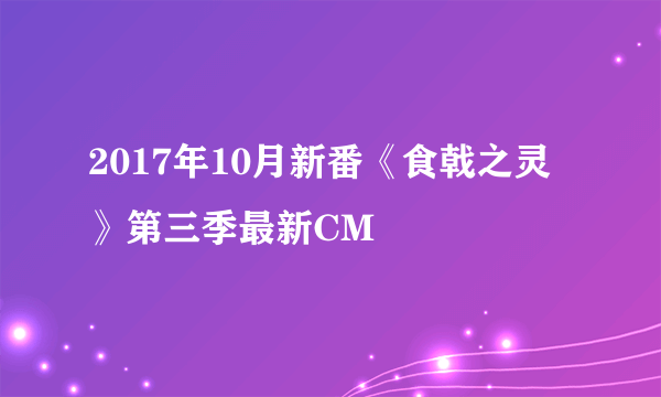 2017年10月新番《食戟之灵》第三季最新CM