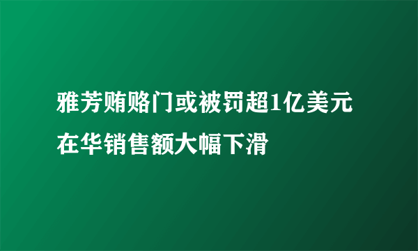 雅芳贿赂门或被罚超1亿美元 在华销售额大幅下滑