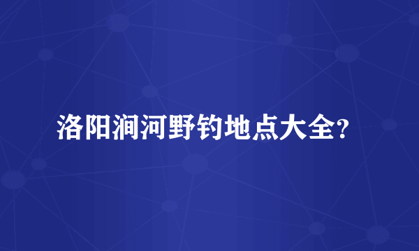 洛阳涧河野钓地点大全？