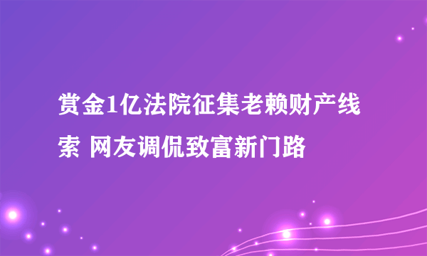 赏金1亿法院征集老赖财产线索 网友调侃致富新门路