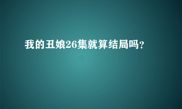 我的丑娘26集就算结局吗？