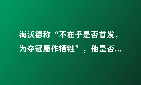 海沃德称“不在乎是否首发，为夺冠愿作牺牲”，他是否会在新赛季真的会打替补？