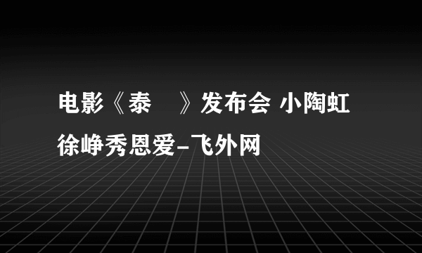 电影《泰囧》发布会 小陶虹徐峥秀恩爱-飞外网