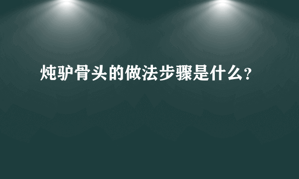 炖驴骨头的做法步骤是什么？