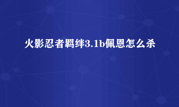 火影忍者羁绊3.1b佩恩怎么杀