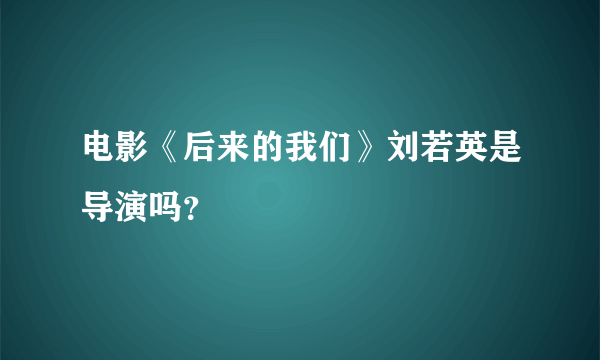 电影《后来的我们》刘若英是导演吗？