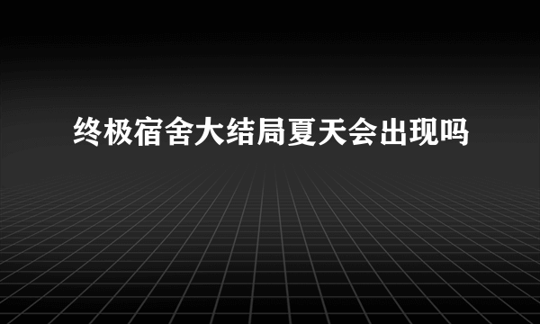 终极宿舍大结局夏天会出现吗