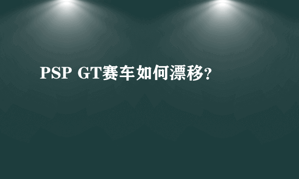 PSP GT赛车如何漂移？