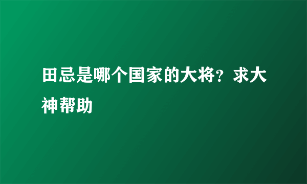 田忌是哪个国家的大将？求大神帮助