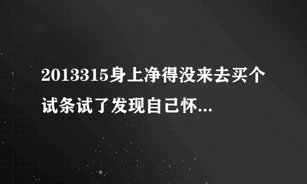 2013315身上净得没来去买个试条试了发现自己怀孕了想知道预产期是什么时候