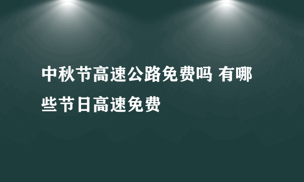 中秋节高速公路免费吗 有哪些节日高速免费