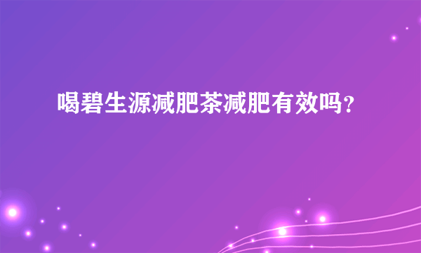 喝碧生源减肥茶减肥有效吗？