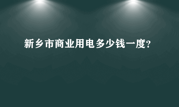 新乡市商业用电多少钱一度？