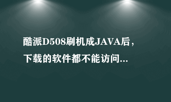 酷派D508刷机成JAVA后，下载的软件都不能访问网络，怎么办？