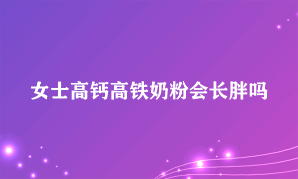 女士高钙高铁奶粉会长胖吗